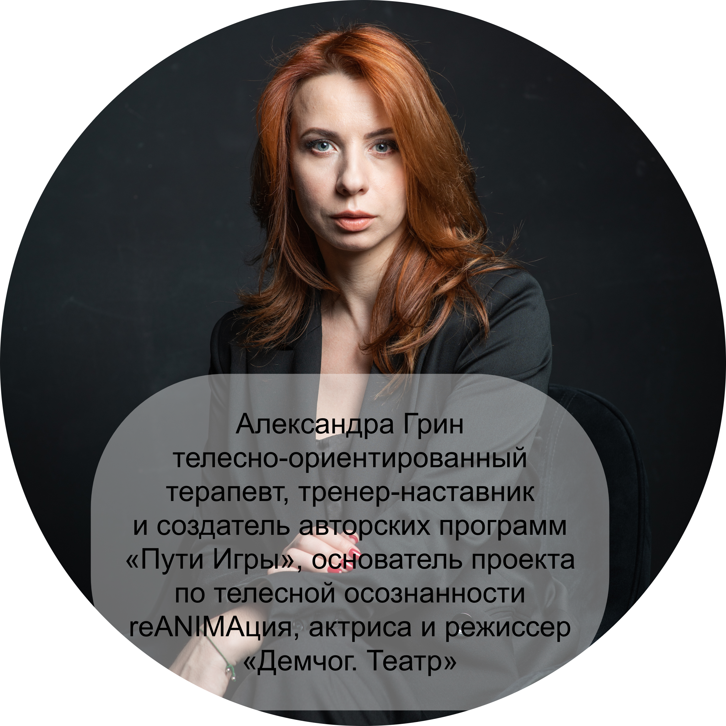 Александра Грин – телесно-ориентированный терапевт, тренер-наставник и создатель авторских программ «Пути Игры», основатель проекта по телесной осознанности reANIMAция, актриса и режиссер «Демчог. Театр»